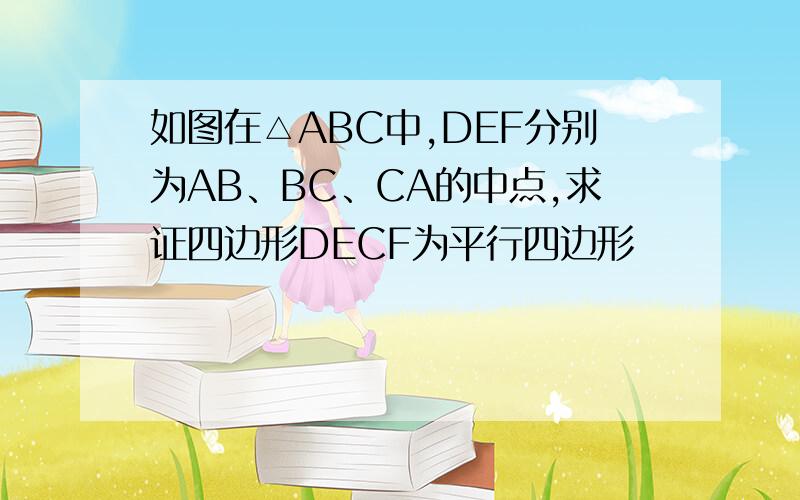 如图在△ABC中,DEF分别为AB、BC、CA的中点,求证四边形DECF为平行四边形