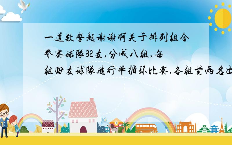 一道数学题谢谢啊关于排列组合参赛球队32支,分成八组,每组四支球队进行单循环比赛,各组前两名出线,在按排定的签位进行淘汰赛,决出前四名,求比赛进行的场次