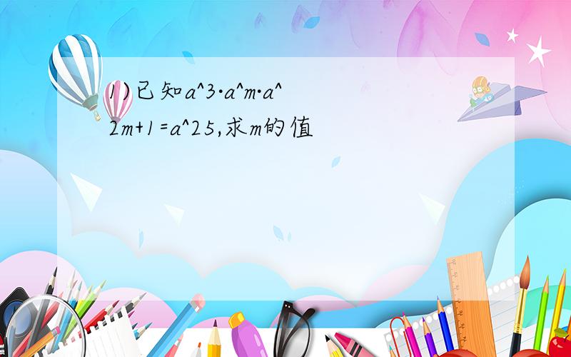 1)已知a^3·a^m·a^2m+1=a^25,求m的值