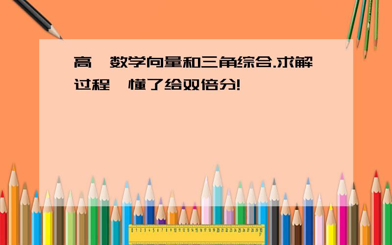 高一数学向量和三角综合.求解过程,懂了给双倍分!