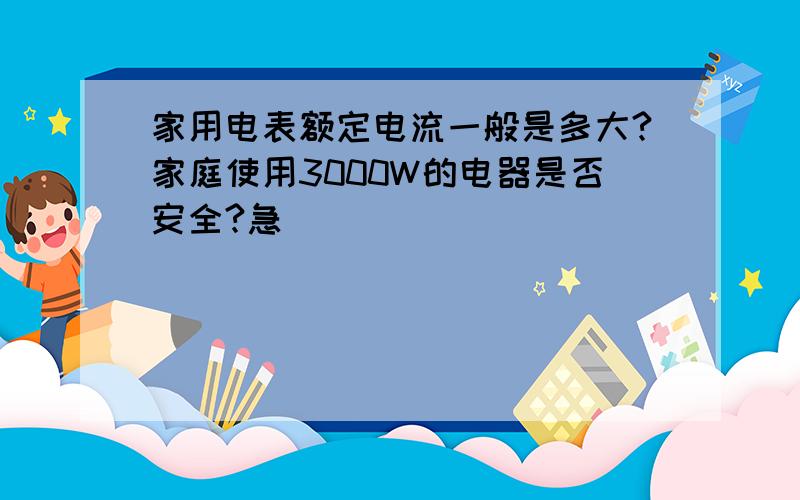 家用电表额定电流一般是多大?家庭使用3000W的电器是否安全?急