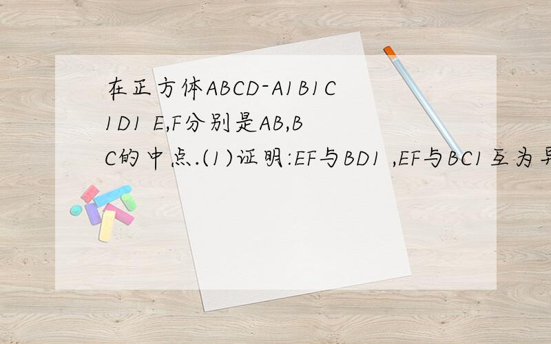 在正方体ABCD-A1B1C1D1 E,F分别是AB,BC的中点.(1)证明:EF与BD1 ,EF与BC1互为异面直线(2) 求异面直线EF与BC1所成的角