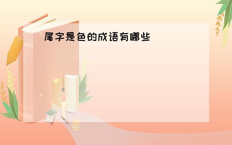 尾字是色的成语有哪些