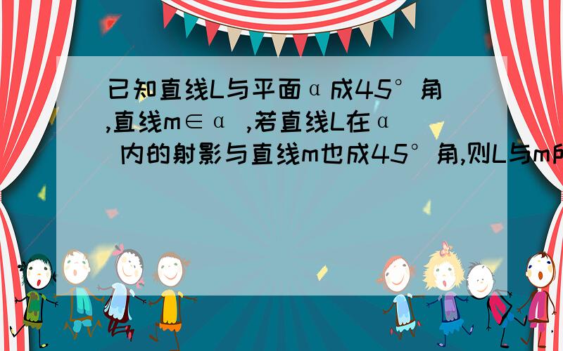 已知直线L与平面α成45°角,直线m∈α ,若直线L在α 内的射影与直线m也成45°角,则L与m所成角?