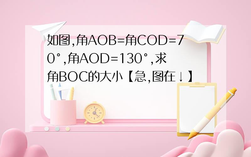 如图,角AOB=角COD=70°,角AOD=130°,求角BOC的大小【急,图在↓】