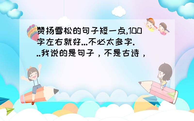 赞扬雪松的句子短一点,100字左右就好...不必太多字...我说的是句子，不是古诗，