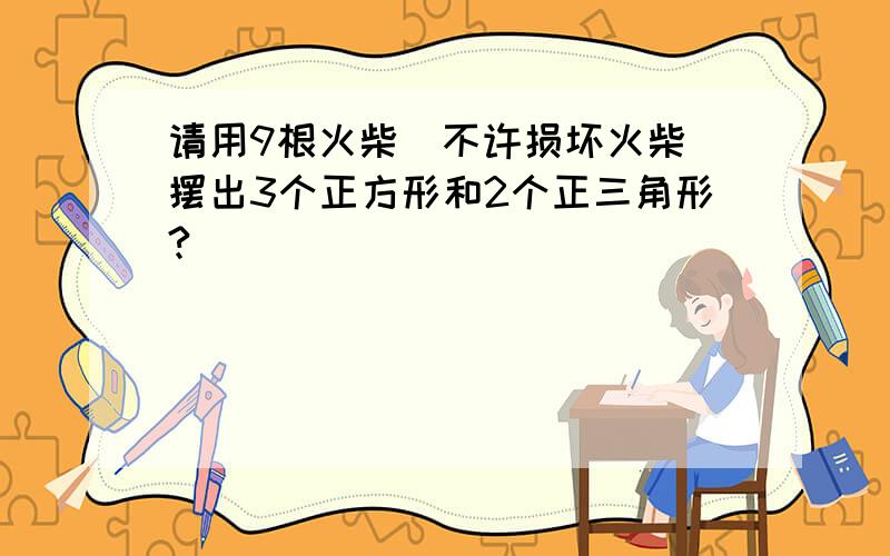 请用9根火柴(不许损坏火柴)摆出3个正方形和2个正三角形?