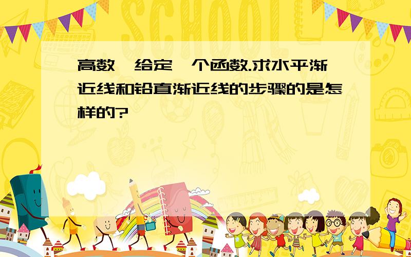 高数,给定一个函数.求水平渐近线和铅直渐近线的步骤的是怎样的?