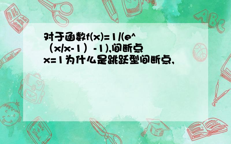 对于函数f(x)=1/(e^（x/x-1）-1),间断点x=1为什么是跳跃型间断点,