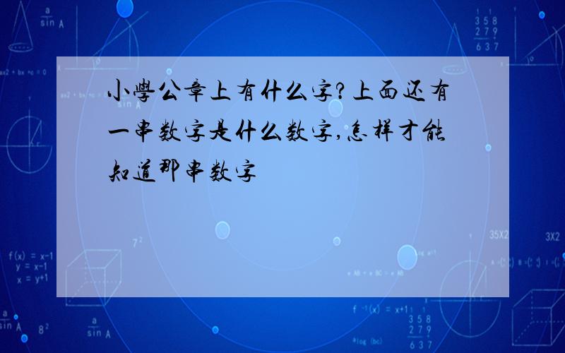 小学公章上有什么字?上面还有一串数字是什么数字,怎样才能知道那串数字