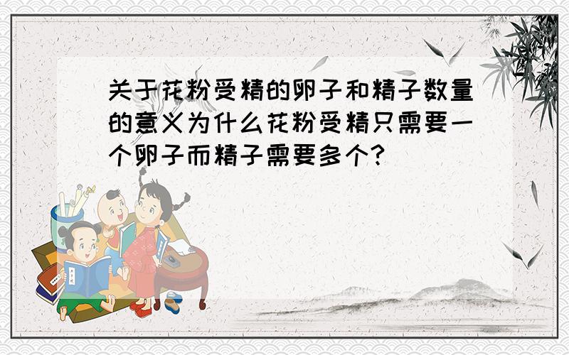 关于花粉受精的卵子和精子数量的意义为什么花粉受精只需要一个卵子而精子需要多个?