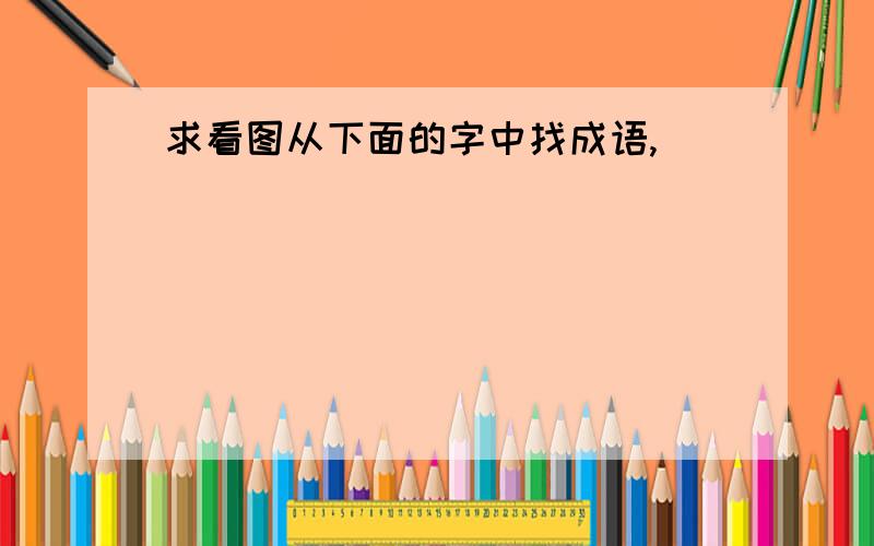 求看图从下面的字中找成语,