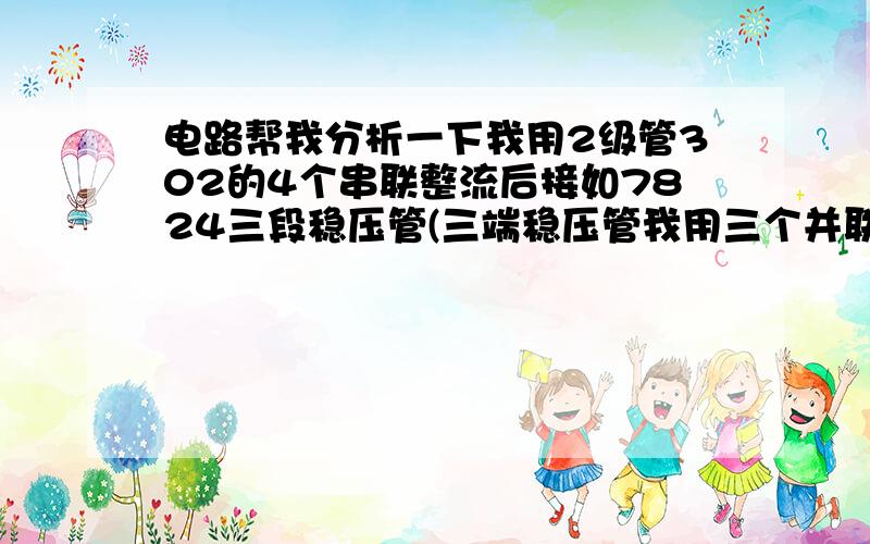 电路帮我分析一下我用2级管302的4个串联整流后接如7824三段稳压管(三端稳压管我用三个并联)请问这个输入最高多少V最少多少V 输出多少V电流承受多少 还有如果输入到大70V会有什么后果啊,