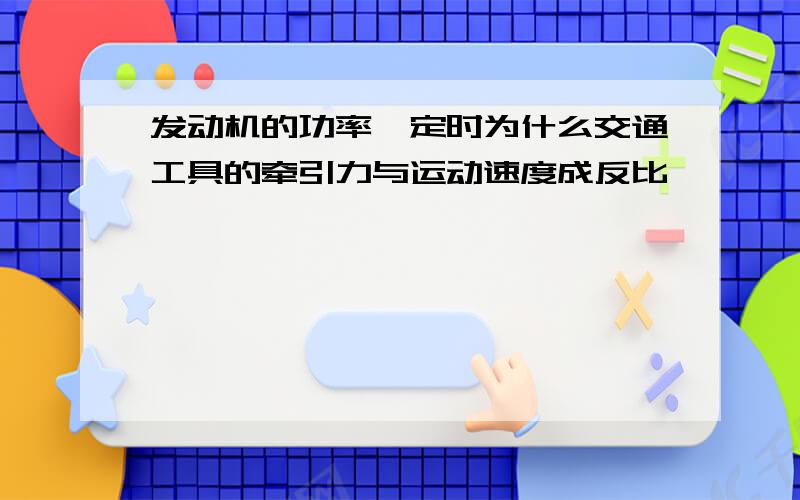 发动机的功率一定时为什么交通工具的牵引力与运动速度成反比