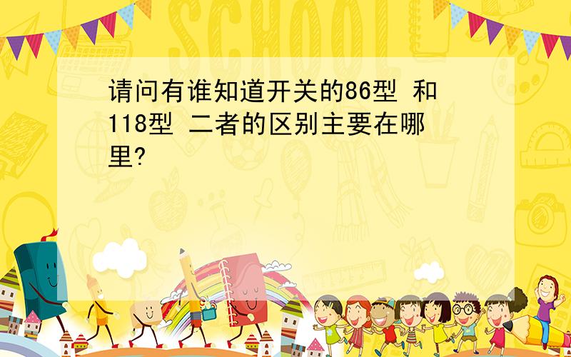 请问有谁知道开关的86型 和118型 二者的区别主要在哪里?