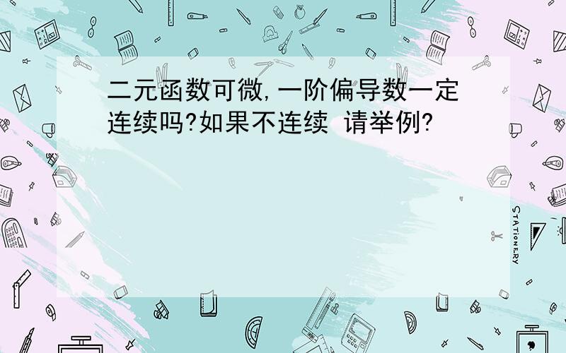 二元函数可微,一阶偏导数一定连续吗?如果不连续 请举例?