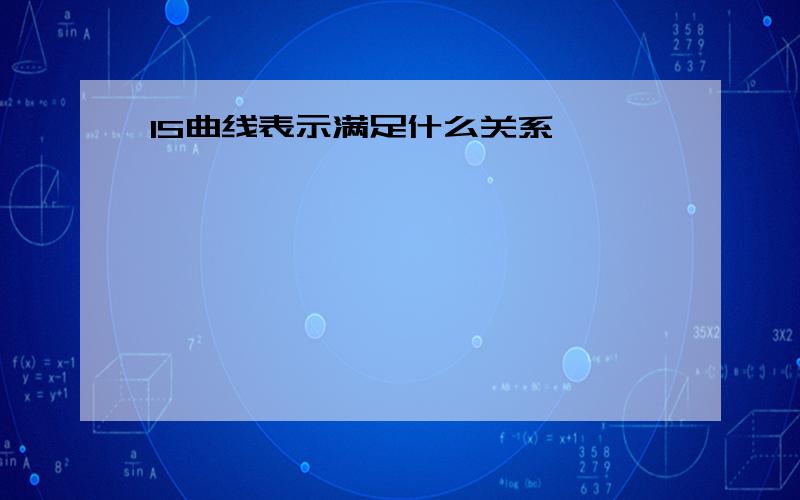 IS曲线表示满足什么关系