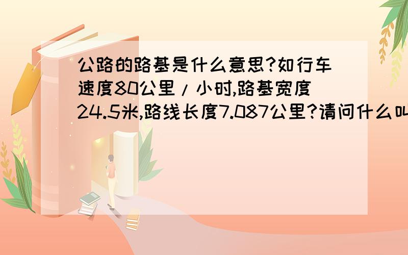 公路的路基是什么意思?如行车速度80公里/小时,路基宽度24.5米,路线长度7.087公里?请问什么叫公路基础的宽度?它指什么?