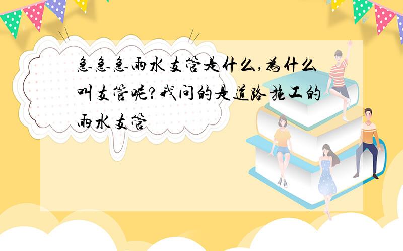 急急急雨水支管是什么,为什么叫支管呢?我问的是道路施工的雨水支管