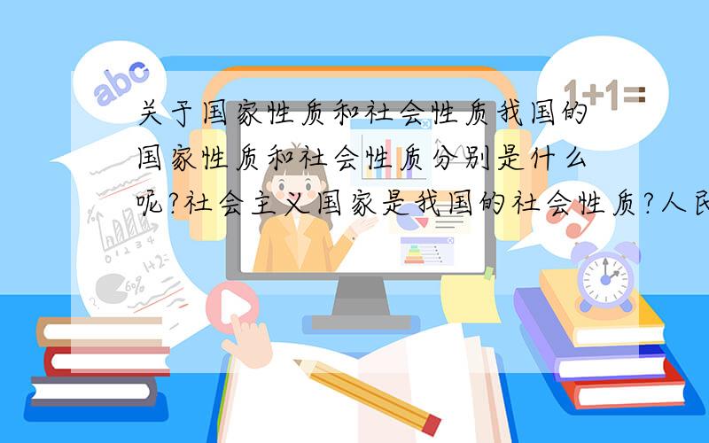 关于国家性质和社会性质我国的国家性质和社会性质分别是什么呢?社会主义国家是我国的社会性质?人民代表大会制度是社会主义政治的本质和核心为什么不对呢?