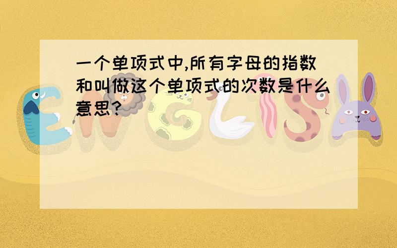 一个单项式中,所有字母的指数和叫做这个单项式的次数是什么意思?