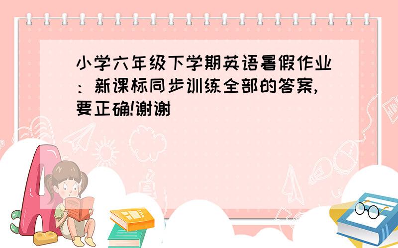 小学六年级下学期英语暑假作业：新课标同步训练全部的答案,要正确!谢谢