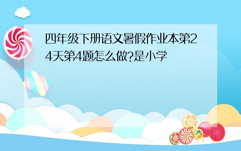 四年级下册语文暑假作业本第24天第4题怎么做?是小学