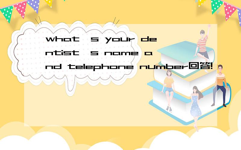 what's your dentist's name and telephone number回答!