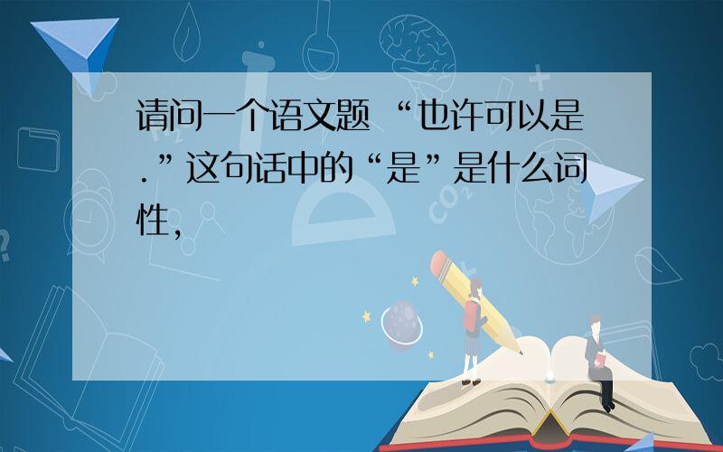 请问一个语文题 “也许可以是.”这句话中的“是”是什么词性,