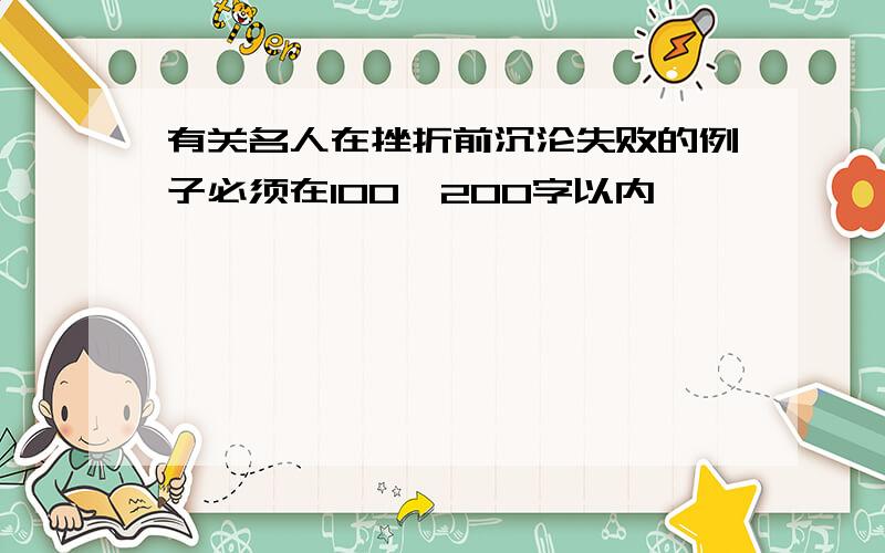 有关名人在挫折前沉沦失败的例子必须在100—200字以内