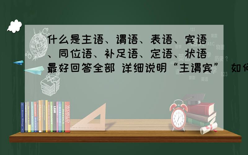 什么是主语、谓语、表语、宾语、同位语、补足语、定语、状语最好回答全部 详细说明“主谓宾” 如何判断啊?