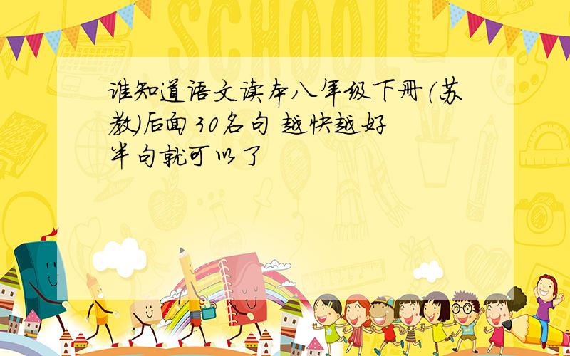 谁知道语文读本八年级下册（苏教）后面30名句 越快越好 半句就可以了