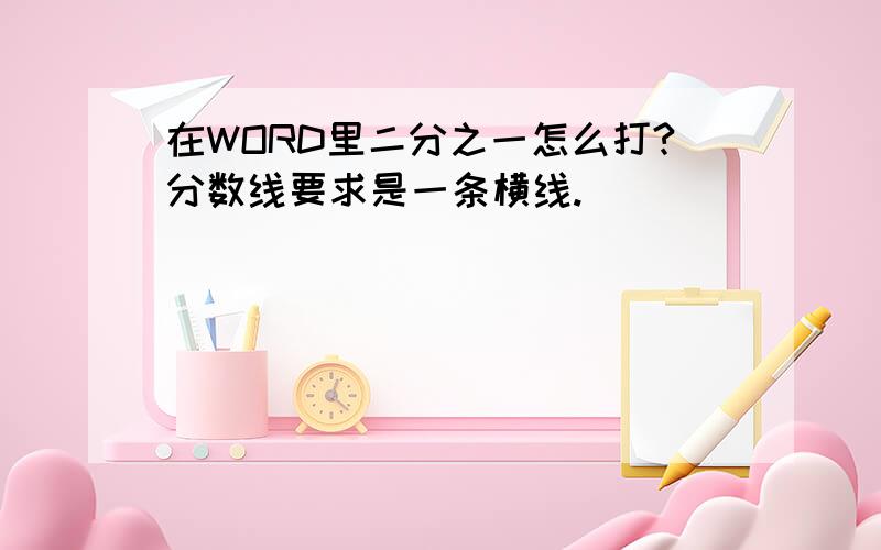 在WORD里二分之一怎么打?分数线要求是一条横线.