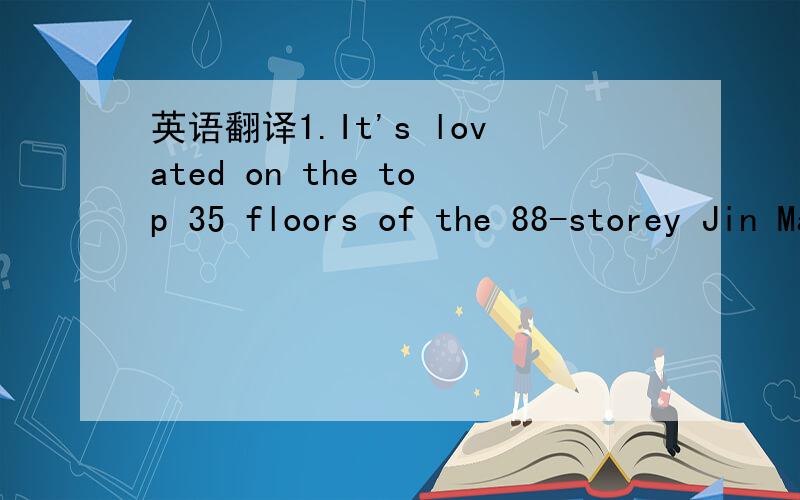 英语翻译1.It's lovated on the top 35 floors of the 88-storey Jin Mao Tower.2.On everage,it weights more than 26tons.3.The average whale is about four times as big as the biggest elephant.