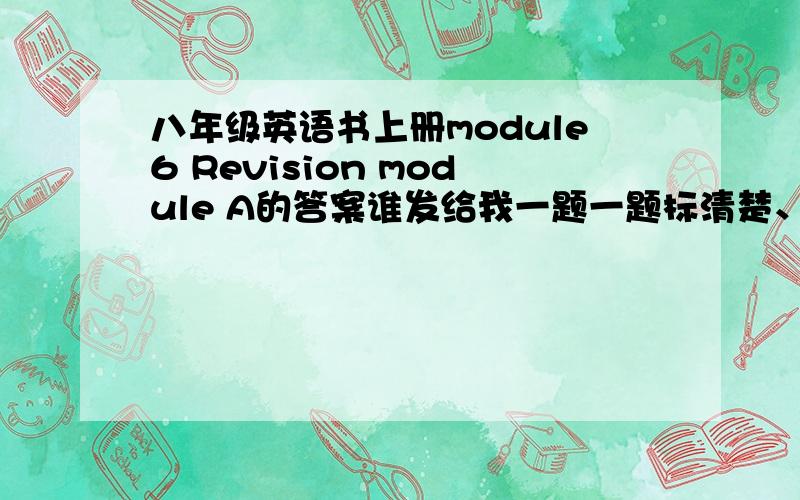 八年级英语书上册module6 Revision module A的答案谁发给我一题一题标清楚、