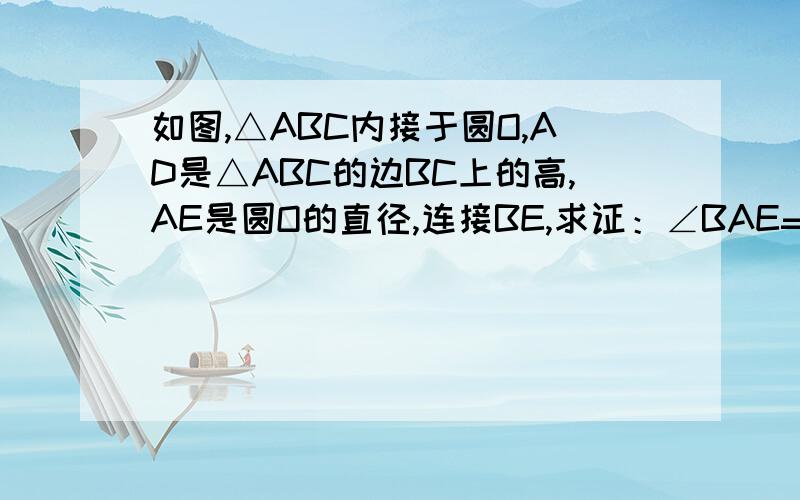 如图,△ABC内接于圆O,AD是△ABC的边BC上的高,AE是圆O的直径,连接BE,求证：∠BAE=∠CAD