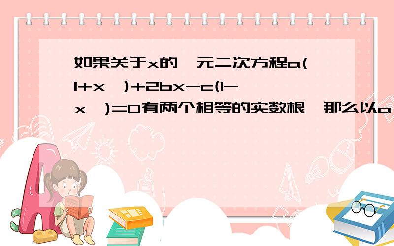 如果关于x的一元二次方程a(1+x^)+2bx-c(1-x^)=0有两个相等的实数根,那么以a,b,c为边的三角形ABC是什么形状的三角形?