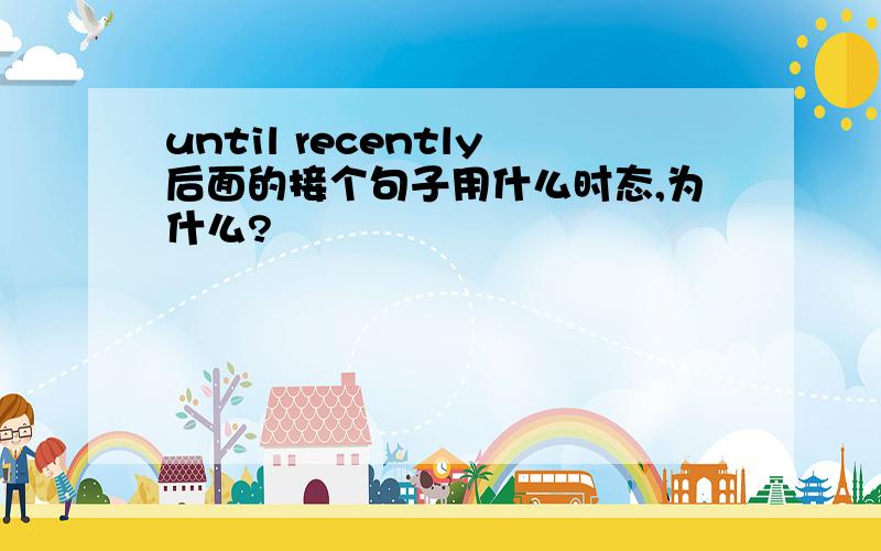 until recently后面的接个句子用什么时态,为什么?