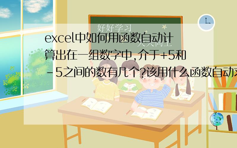 excel中如何用函数自动计算出在一组数字中,介于+5和-5之间的数有几个?该用什么函数自动求出?