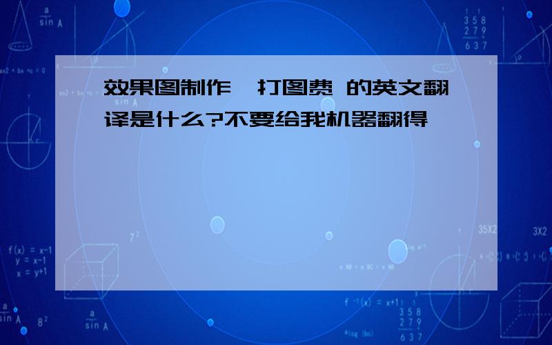 效果图制作,打图费 的英文翻译是什么?不要给我机器翻得