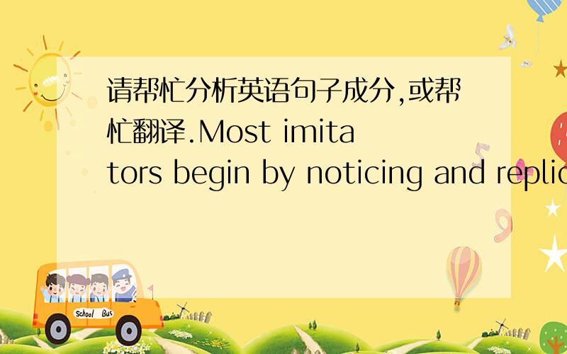 请帮忙分析英语句子成分,或帮忙翻译.Most imitators begin by noticing and replicating what critical traditions have said is distinctive about their originals.主要是what后面既有“have said”,又有“is distinctive.”两个动