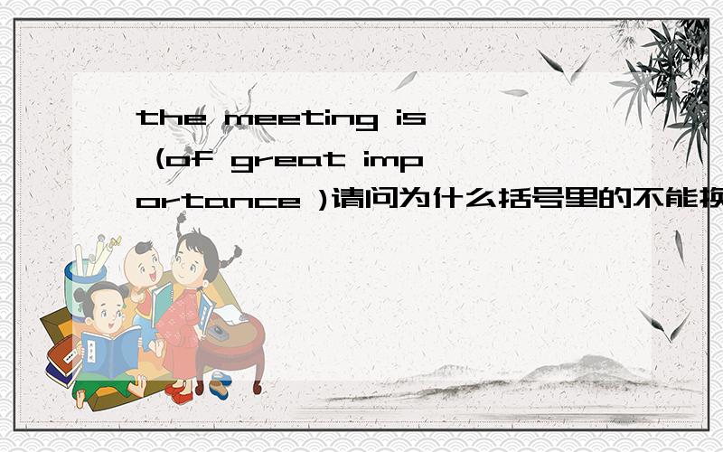 the meeting is (of great importance )请问为什么括号里的不能换成 great important 详解.求.