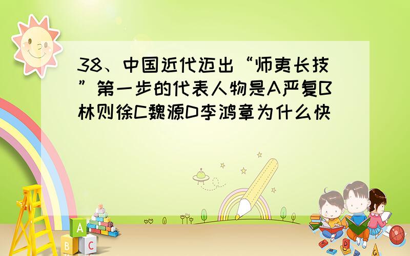 38、中国近代迈出“师夷长技”第一步的代表人物是A严复B林则徐C魏源D李鸿章为什么快