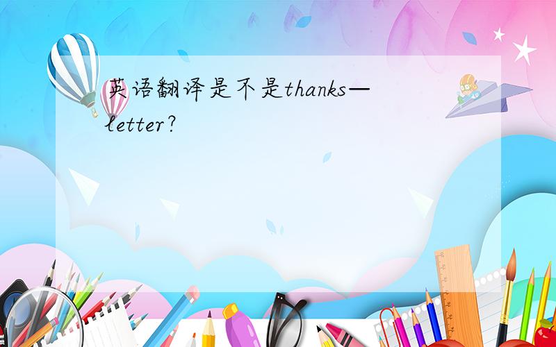 英语翻译是不是thanks—letter？