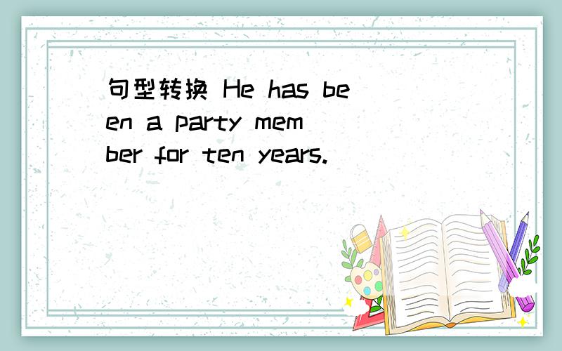 句型转换 He has been a party member for ten years.
