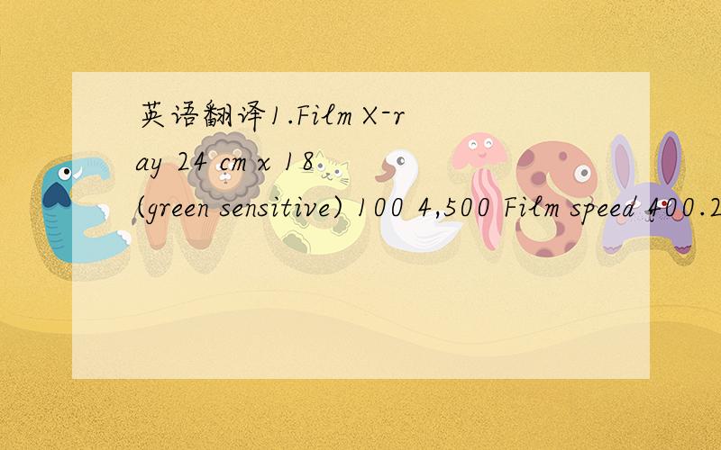 英语翻译1.Film X-ray 24 cm x 18 (green sensitive) 100 4,500 Film speed 400.2.new Autodisable syringe with needle 2 cc Pack of 100 140,000 3.Epidural Set complete with needle 16G,sterile,disposable Set 480 4.Blood bag double 450ml pack of 5 16,060