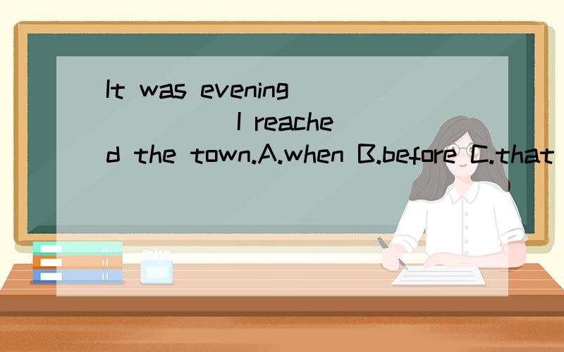 It was evening ____ I reached the town.A.when B.before C.that D.since 2.It was spring_____my wife returned from Beijing.答案支同上,那一选项是正确的