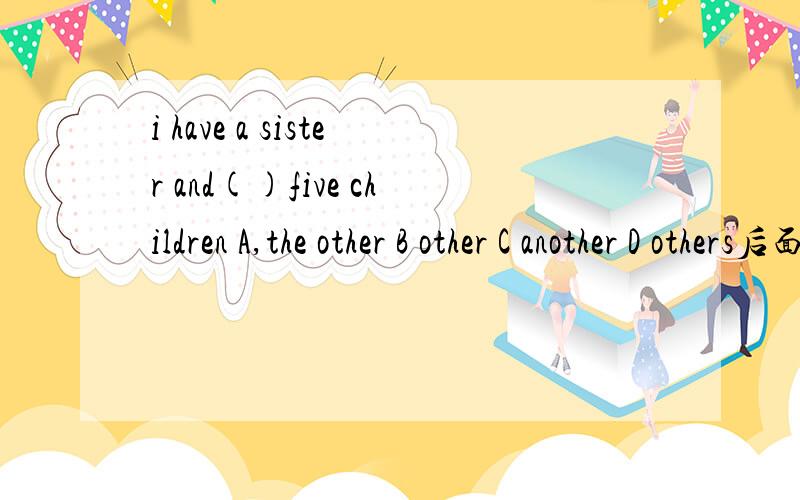 i have a sister and()five children A,the other B other C another D others后面是for的话,那么前面是cost spend pay 还是take