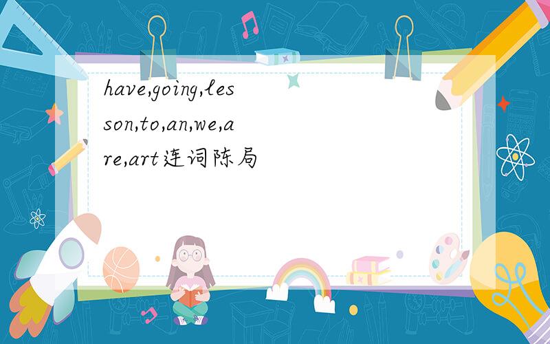 have,going,lesson,to,an,we,are,art连词陈局