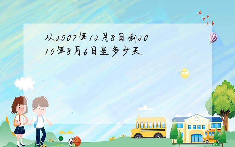 从2007年12月8日到2010年8月6日是多少天